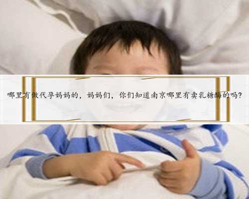 哪里有做代孕妈妈的，妈妈们，你们知道南京哪里有卖乳糖酶的吗?